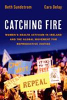 Catching Fire: Women's Health Activism in Ireland and the Global Movement for Reproductive Justice 019762510X Book Cover