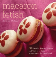 Macaron Fetish: 80 Fanciful Shapes, Flavors, and Colors to Take Macarons to the Next Level 1626362114 Book Cover