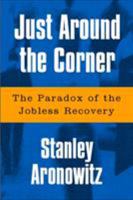 Just Around The Corner: The Paradox Of The Jobless Recovery 1592131387 Book Cover
