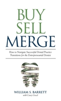Buy Sell Merge: How to Navigate Successful Dental Practice Transitions for the Entrepreneurial Dentist 1947341642 Book Cover