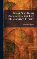 What God Hath Wrought in the Life of Raymond T. Richey 102608296X Book Cover