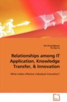Relationships among IT Application, Knowledge Transfer,: What makes effective individual innovation? 3639108671 Book Cover