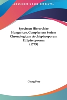 Specimen Hierarchiae Hungaricae, Complectens Seriem Chronologicam Archiepiscoporum Et Episcoporum (1779) 1166203042 Book Cover