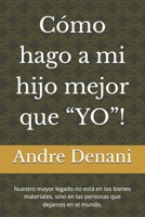 Cómo hago a mi hijo mejor que “YO”!: Nuestro mayor legado no está en los bienes materiales, sino en las personas que dejamos en el mundo. B0FTR9HWB3 Book Cover