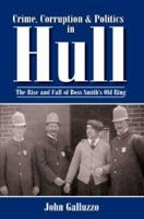 Crime, Corruption and Politics in Hull: The Rise and Fall of Boss Smith's Old Ring 1596291265 Book Cover