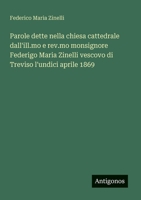 Parole dette nella chiesa cattedrale dall'ill.mo e rev.mo monsignore Federigo Maria Zinelli vescovo di Treviso l'undici aprile 1869 (Italian Edition) 3385082404 Book Cover