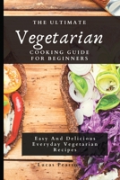 The Ultimate Vegetarian Cooking Guide For Beginners: Easy And Delicious Everyday Vegetarian Recipes 1802695796 Book Cover