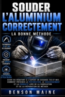 Souder l'aluminium correctement: Guide du débutant à l'expert en soudage TIG et MIG : comment prévenir la perforation, le gauchissement et la porosité ... de la réparation de métaux (French Edition) B0HCHSLY9S Book Cover