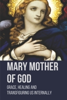 Mary Mother Of God: Grace, Healing And Transfiguring Us Internally: Original Pictures Of The Mother Of Jesus B096VQGLXG Book Cover