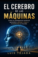 EL CEREBRO DE LAS MÁQUINAS: Cómo la inteligencia artificial aprendió a pensar, crear y transformar el mundo (Spanish Edition) B0HFT4J9ZN Book Cover
