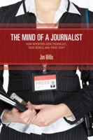 The Mind of a Journalist: How Reporters View Themselves, Their World, and Their Craft 1412954576 Book Cover