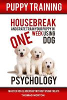 Puppy Training: Housebreak and Crate Train Your Puppy in One Week Using Dog Psychology 1540332985 Book Cover