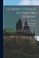 Le Grand Voyage Du Pays Des Hurons: Situé En L'Amerique Vers La Mer Douce, Ès Derniers Confins De La Nouvelle France Dite Canada; Avec Un Dictionnaire De La Langue Huronne; Volume 2 1246940345 Book Cover