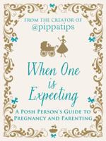 When One is Expecting: A Posh Person's Guide to Pregnancy and Parenting 1848316410 Book Cover