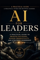 AI for Leaders: A Practical Guide to Smarter Decisions, Higher Productivity, and Strategic Leader B0H6SBM763 Book Cover
