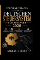 Studienleitfaden zum deutschen Steuersystem für Anfänger 2026: Meistern Sie Einkommensregeln, Beiträge, Steuererklärungsschritte und kluge Finanzentscheidungen mit Leichtigkeit (German Edition) B0GYPS9GSX Book Cover