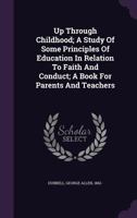 Up Through Childhood; A Study of Some Principles of Education in Relation to Faith and Conduct; A Book for Parents and Teachers 1372466525 Book Cover