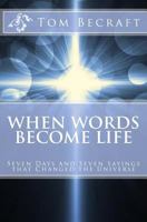 When Words Become Life: Seven Days and Seven Sayings that Changed the Universe 1540631338 Book Cover
