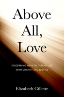 Above All, Love: Discerning Ways to Defend Life with Charity and Justice 1639660348 Book Cover