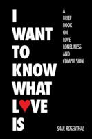 I Want to Know What Love Is: A Brief Book on Love, Loneliness, and Compulsion 1504966856 Book Cover