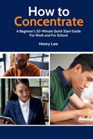 How to Concentrate: A Beginner’s 30-Minute Quick Start Guide For Work and For School B0863V38KT Book Cover