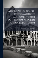 Diatrebe Philologico-critica Aliquot Monumentorum Punicorum Nuper In Africa Repertorum 1286330041 Book Cover
