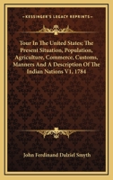 Tour in the United States; The Present Situation, Population, Agriculture, Commerce, Customs, Manners and a Description of the Indian Nations V1, 1784 1162797231 Book Cover