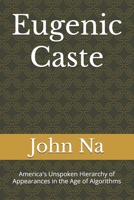Eugenic Caste: America's Unspoken Hierarchy of Appearances in the Age of Algorithms B0FK3ZGFM1 Book Cover