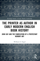 The Printer as Author in Early Modern English Book History: John Day and the Fabrication of a Protestant Memory Art 1032223987 Book Cover