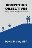 COMPETING OBJECTIVES: Aligning Internal Disciplines for Success 1972688138 Book Cover