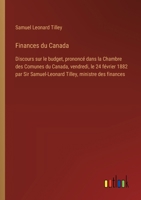Finances du Canada: Discours sur le budget, prononcé dans la Chambre des Comunes du Canada, vendredi, le 24 février 1882 par Sir Samuel-Leonard Tilley, ministre des finances (French Edition) 3385067529 Book Cover