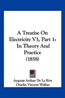 A Treatise On Electricity V3, Part 1: In Theory And Practice 1168163390 Book Cover