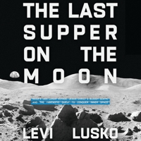 The Last Supper on the Moon: NASA's 1969 Lunar Voyage, Jesus Christ’s Bloody Death, and the Fantastic Quest to Conquer Inner Space 0785252851 Book Cover