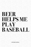 Beer Helps Me Play Baseball: A 6x9 Inch Diary Notebook Journal With A Bold Text Font Slogan On A Matte Cover and 120 Blank Lined Pages Makes A Great Alternative To A Card 1671054717 Book Cover