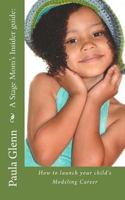 A Stage Mom's Insider guide: How to launch your child's Modeling Career 1500298611 Book Cover