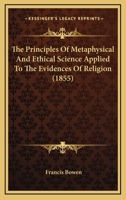 The Principles of Metaphysical and Ethical Science Applied to the Evidences of Religion [electronic Resource] 1425555764 Book Cover