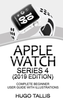 Apple Watch Series 4 (2019 Edition): Complete Beginner User Guide With Illustrations 1079112693 Book Cover