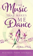 The Music That Makes Me Dance: A Collection of Poetry 1962366057 Book Cover