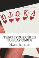 Teach Your Child to Play Cards: A National Curriculum of Card Games 1518760872 Book Cover