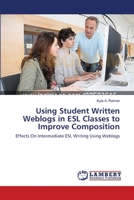 Using Student Written Weblogs in ESL Classes to Improve Composition: Effects On Intermediate ESL Writing Using Weblogs 3659557862 Book Cover