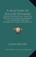 A Selection Of English Epigrams: Extracted Principally From The British And American Journals And Comprising The Most Valuable Of Those Contained In The British Martial 1437465722 Book Cover