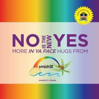 NO is the New YES: More In Ya Face Hugs from smishIE (EDUCATIONAL EDITION) 1533018855 Book Cover