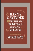 HANNA CAVINDER: THE RISE OF A BASKETBALL ICON AND SOCIAL MEDIA STAR: Unstoppable Talent, Digital Dominance, and the Journey to Sports Stardom B0DTKGJ3ZD Book Cover