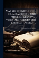 Markus Kerndtlinger, Zimmermeister ... Und Mitglied Des Civil-verdienst-ordens Der Baierischen Krone: Als Mehrmaliger Menschen- Und Menschenguts-retter Geschildert... 1279260211 Book Cover