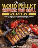The Easy Wood Pellet Smoker and Grill Cookbook: Quick-To-Make Easy-To-Remember Recipes to Master Your Barbecue and Cook in Your Home 1801243379 Book Cover