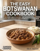 The Easy Botswanan Cookbook: Southern African Delights - 100+ Accessible Recipes Showcasing Botswana's Rich Flavors, Fully Illustrated B0H911NN63 Book Cover