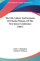 The Life, Labors And Sermons Of Charles Pitman, Of The New Jersey Conference 1165610132 Book Cover