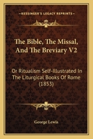The Bible, The Missal, And The Breviary V2: Or Ritualism Self-Illustrated In The Liturgical Books Of Rome 1164587234 Book Cover