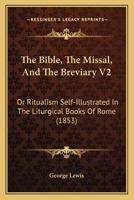 The Bible, The Missal, And The Breviary V2: Or Ritualism Self-Illustrated In The Liturgical Books Of Rome 1436788358 Book Cover