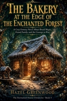 The Bakery at the Edge of the Enchanted Forest: A Cozy Fantasy Novel About Bread Magic, Found Family, and the Courage to Rise (The Enchanted Forest Chronicles) B0HC7D9WDZ Book Cover